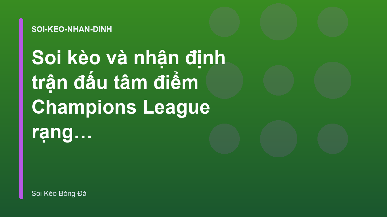 Soi kèo và nhận định trận đấu tâm điểm Champions League rạng sáng nay